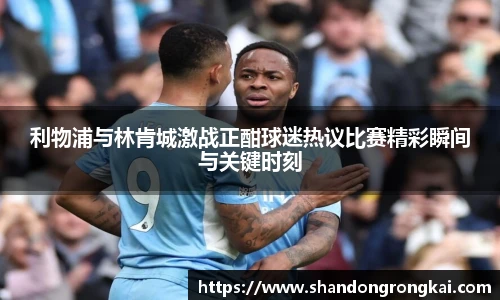 bwin官方利物浦与林肯城激战正酣球迷热议比赛精彩瞬间与关键时刻