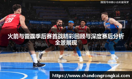 bwin官方火箭与雷霆季后赛首战精彩回顾与深度赛后分析全景展现